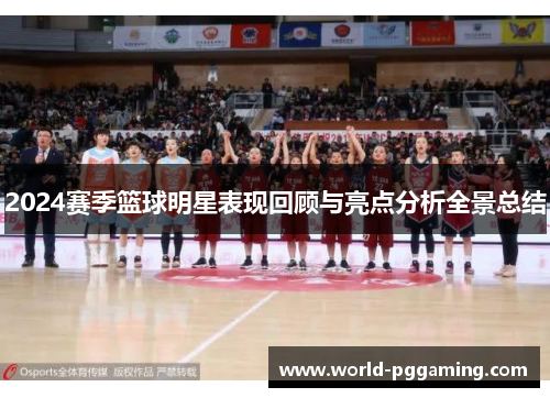 2024赛季篮球明星表现回顾与亮点分析全景总结