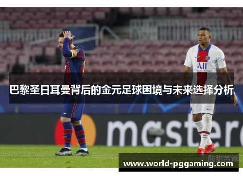 巴黎圣日耳曼背后的金元足球困境与未来选择分析
