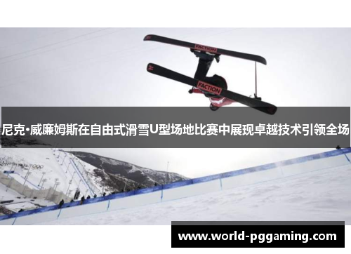 尼克·威廉姆斯在自由式滑雪U型场地比赛中展现卓越技术引领全场