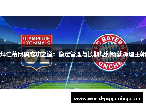 拜仁慕尼黑成功之道：稳定管理与长期规划铸就辉煌王朝