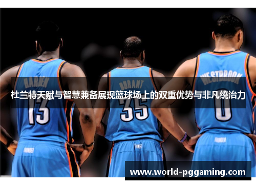 杜兰特天赋与智慧兼备展现篮球场上的双重优势与非凡统治力