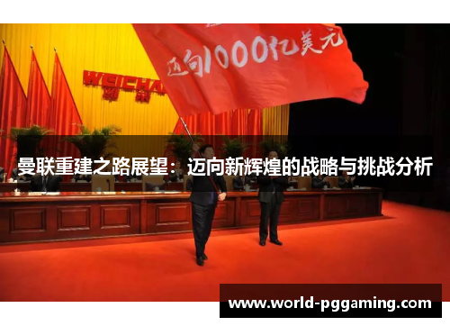 曼联重建之路展望：迈向新辉煌的战略与挑战分析