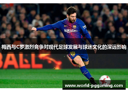 梅西与C罗激烈竞争对现代足球发展与球迷文化的深远影响