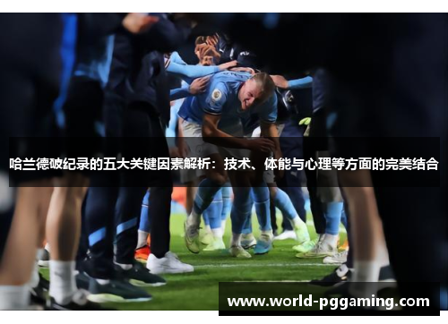 哈兰德破纪录的五大关键因素解析：技术、体能与心理等方面的完美结合
