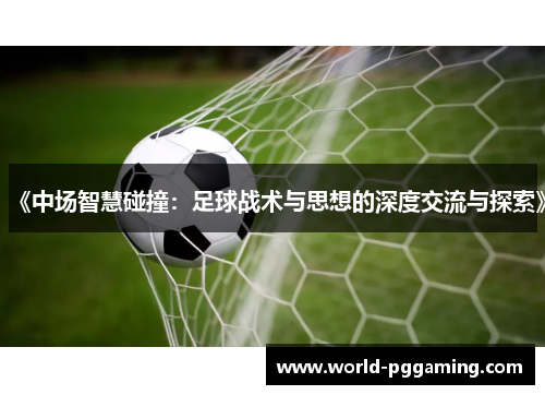 《中场智慧碰撞：足球战术与思想的深度交流与探索》