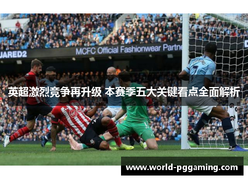 英超激烈竞争再升级 本赛季五大关键看点全面解析