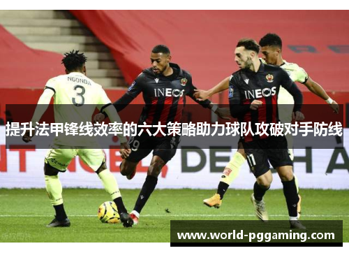 提升法甲锋线效率的六大策略助力球队攻破对手防线