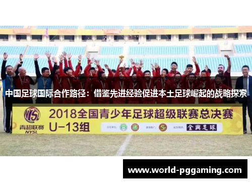 中国足球国际合作路径：借鉴先进经验促进本土足球崛起的战略探索
