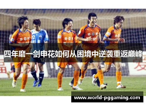 四年磨一剑申花如何从困境中逆袭重返巅峰