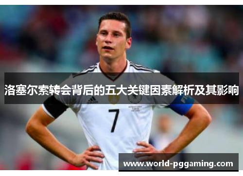 洛塞尔索转会背后的五大关键因素解析及其影响
