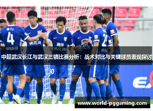 中超武汉长江与武汉三镇比赛分析：战术对比与关键球员表现探讨