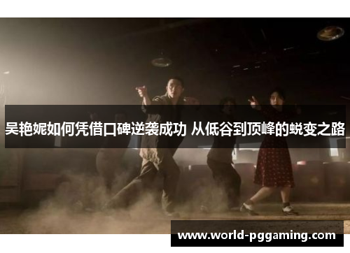 吴艳妮如何凭借口碑逆袭成功 从低谷到顶峰的蜕变之路