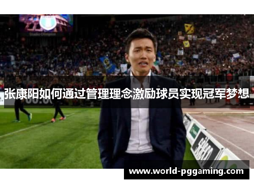 张康阳如何通过管理理念激励球员实现冠军梦想