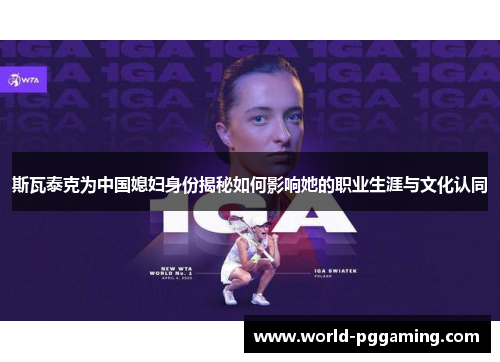 斯瓦泰克为中国媳妇身份揭秘如何影响她的职业生涯与文化认同