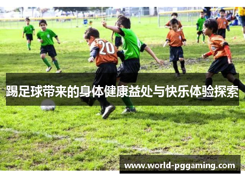 踢足球带来的身体健康益处与快乐体验探索