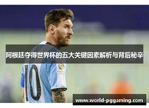 阿根廷夺得世界杯的五大关键因素解析与背后秘辛