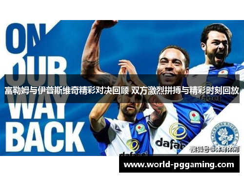富勒姆与伊普斯维奇精彩对决回顾 双方激烈拼搏与精彩时刻回放