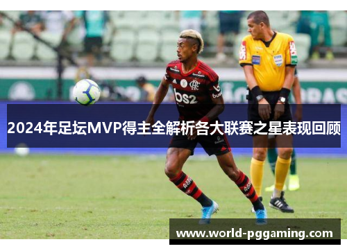 2024年足坛MVP得主全解析各大联赛之星表现回顾