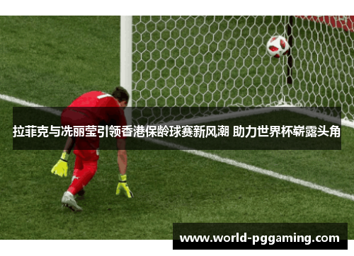 拉菲克与冼丽莹引领香港保龄球赛新风潮 助力世界杯崭露头角