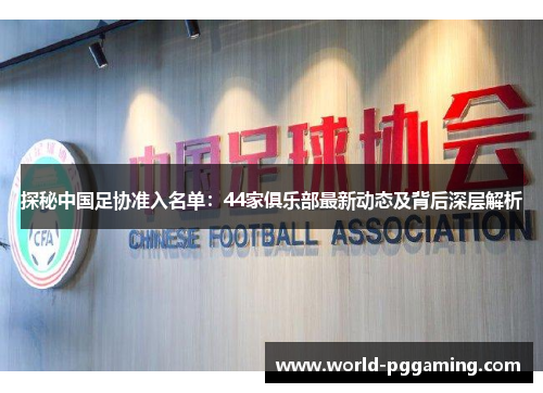 探秘中国足协准入名单：44家俱乐部最新动态及背后深层解析