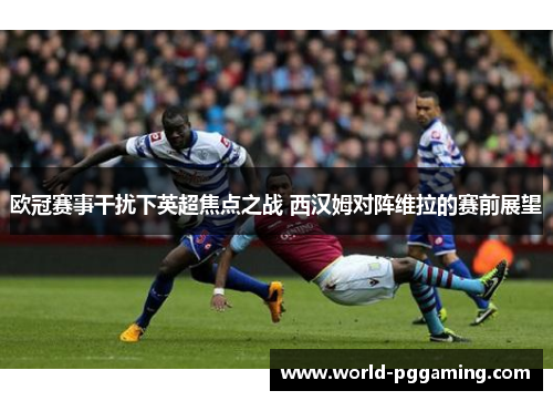 欧冠赛事干扰下英超焦点之战 西汉姆对阵维拉的赛前展望