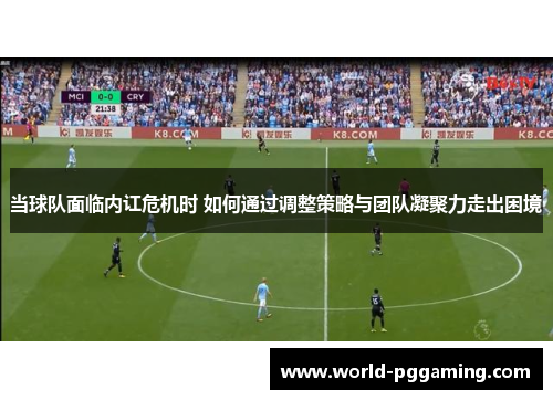 当球队面临内讧危机时 如何通过调整策略与团队凝聚力走出困境
