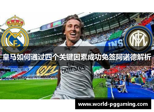 皇马如何通过四个关键因素成功免签阿诺德解析