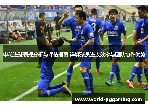 申花进球表现分析与评估指南 详解球员进攻效率与团队协作优势