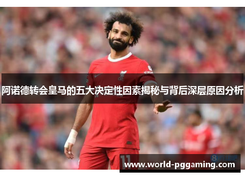 阿诺德转会皇马的五大决定性因素揭秘与背后深层原因分析
