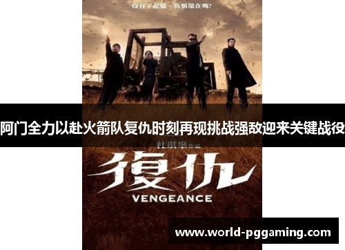 阿门全力以赴火箭队复仇时刻再现挑战强敌迎来关键战役
