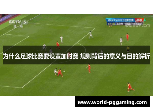 为什么足球比赛要设置加时赛 规则背后的意义与目的解析