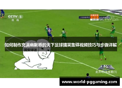 如何制作充满幽默感的天下足球搞笑集锦视频技巧与步骤详解