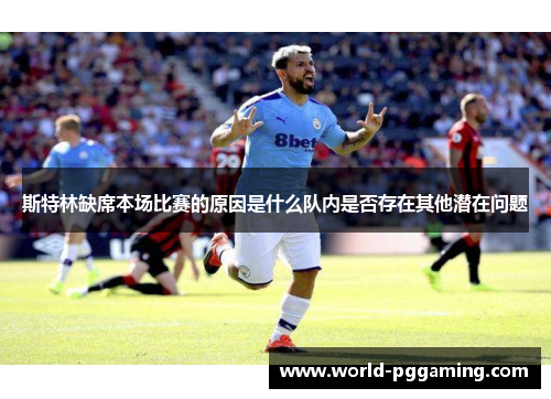 斯特林缺席本场比赛的原因是什么队内是否存在其他潜在问题