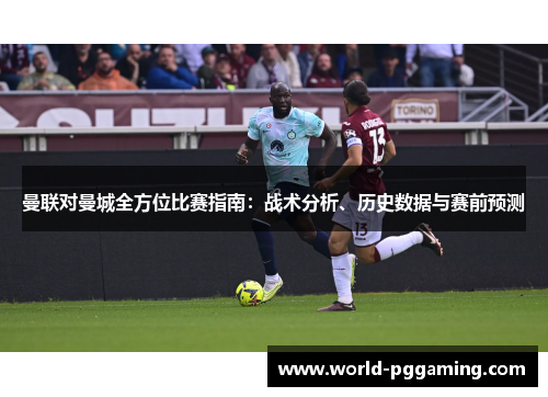 曼联对曼城全方位比赛指南：战术分析、历史数据与赛前预测