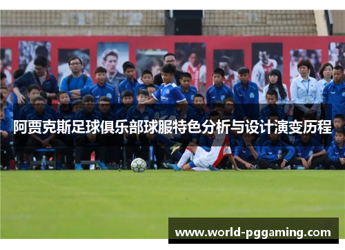 阿贾克斯足球俱乐部球服特色分析与设计演变历程