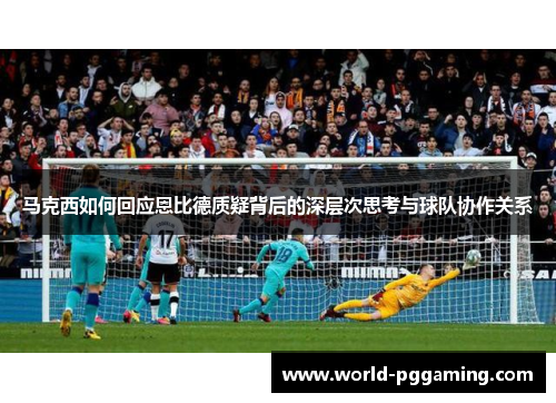 马克西如何回应恩比德质疑背后的深层次思考与球队协作关系