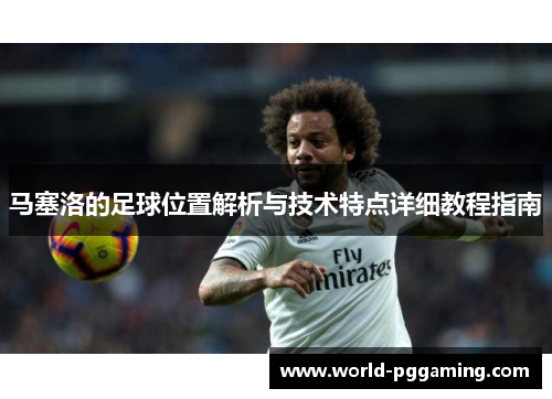马塞洛的足球位置解析与技术特点详细教程指南