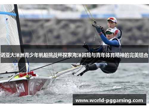 诺亚大洋洲青少年帆船挑战杯探索海洋冒险与青年体育精神的完美结合