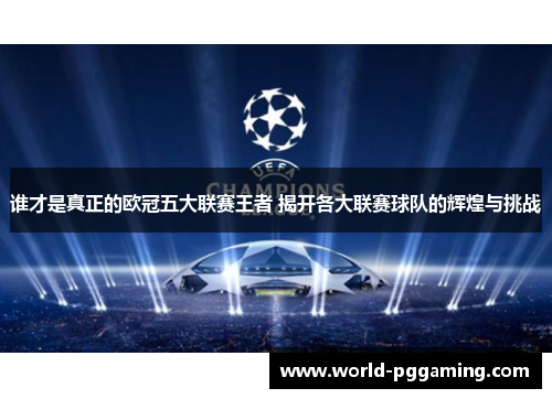 谁才是真正的欧冠五大联赛王者 揭开各大联赛球队的辉煌与挑战