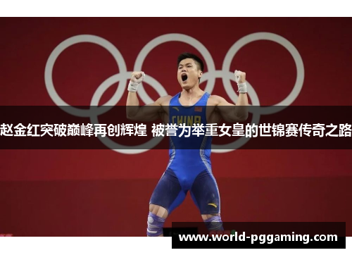 赵金红突破巅峰再创辉煌 被誉为举重女皇的世锦赛传奇之路 赵金红突破巅峰再创辉煌 被誉为举重女皇的世锦赛传奇之路