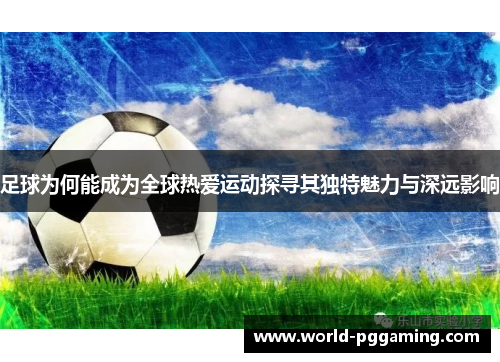足球为何能成为全球热爱运动探寻其独特魅力与深远影响 足球为何能成为全球热爱运动探寻其独特魅力与深远影响