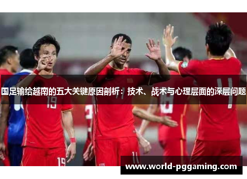 国足输给越南的五大关键原因剖析：技术、战术与心理层面的深层问题