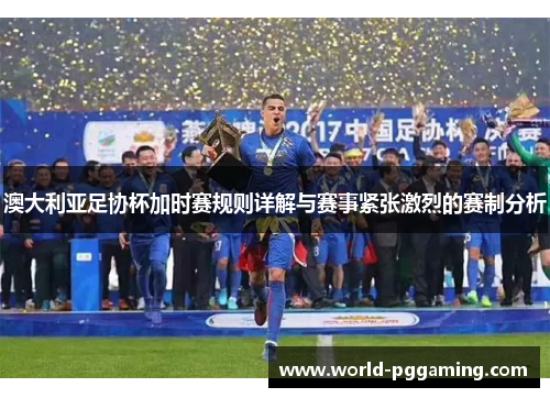 澳大利亚足协杯加时赛规则详解与赛事紧张激烈的赛制分析