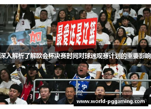 深入解析了解欧会杯决赛时间对球迷观赛计划的重要影响 深入解析了解欧会杯决赛时间对球迷观赛计划的重要影响