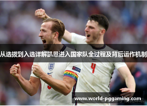 从选拔到入选详解凯恩进入国家队全过程及背后运作机制
