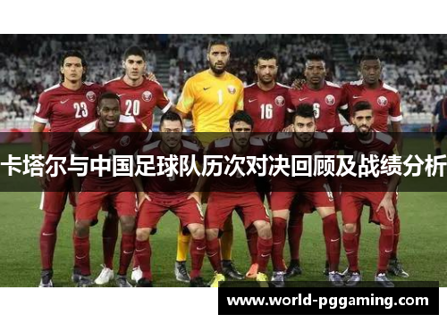 卡塔尔与中国足球队历次对决回顾及战绩分析