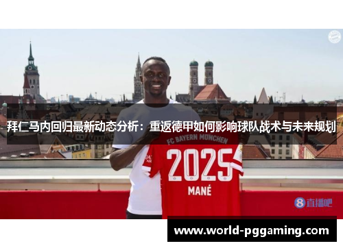 拜仁马内回归最新动态分析:重返德甲如何影响球队战术与未来规划 拜仁马内回归最新动态分析:重返德甲如何影响球队战术与未来规划