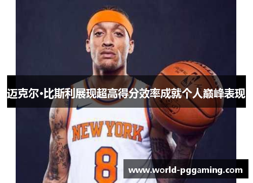 迈克尔·比斯利展现超高得分效率成就个人巅峰表现