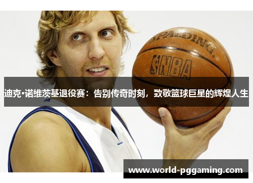 迪克·诺维茨基退役赛：告别传奇时刻，致敬篮球巨星的辉煌人生