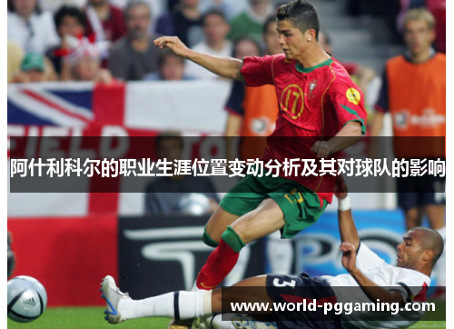 阿什利科尔的职业生涯位置变动分析及其对球队的影响